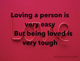 Loving a person is very easy 
    But being loved is very tough