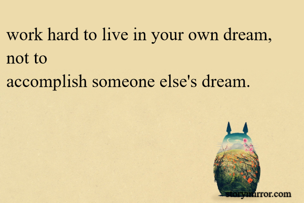 Work Hard To Live In Your Own Dream Not To Accomplish Someone Else S Dream