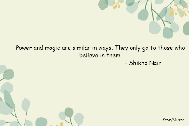 Power and magic are similar in ways. They only go to those who believe in them.