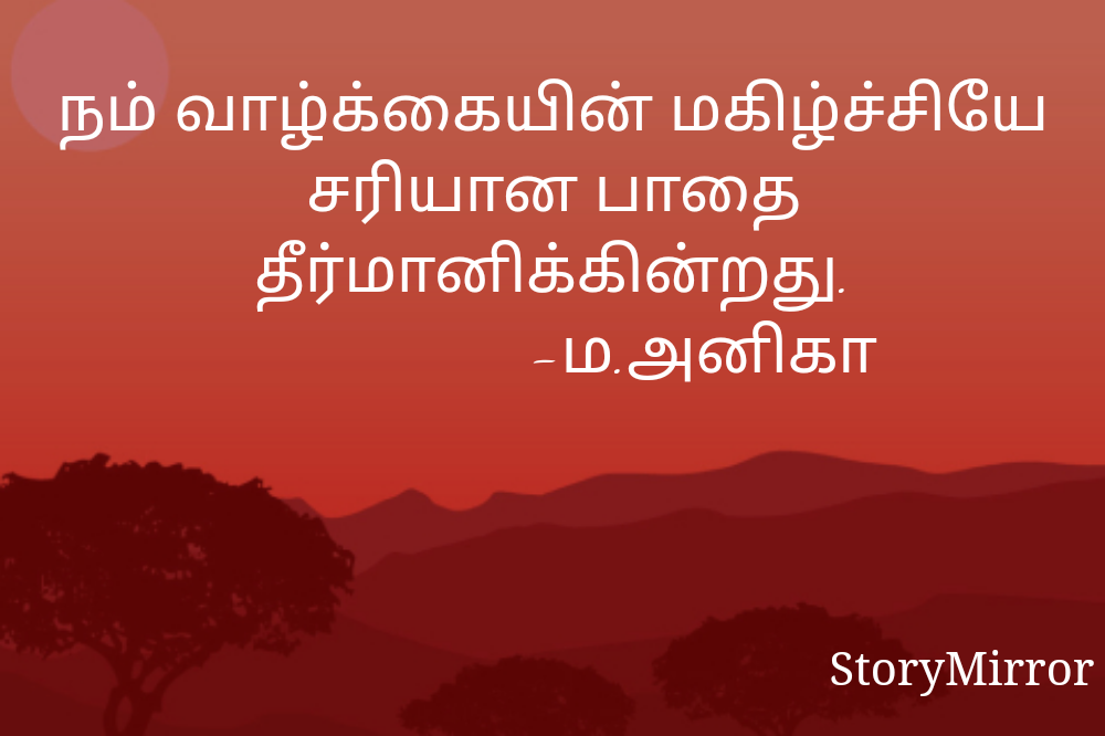 நம் வாழ்க்கையின் மகிழ்ச்சியே சரியான பாதை தீர்மானிக்கின்றது.
                   -ம.அனிகா