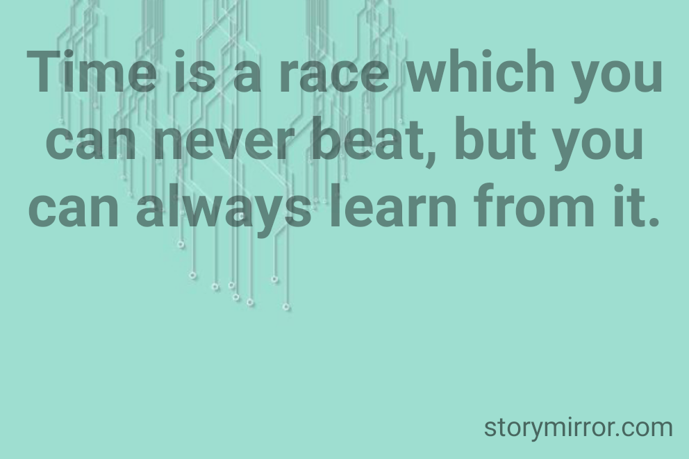 Time is a race which you can never beat, but you can always learn from it.