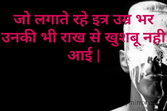 जो लगाते रहे इत्र उम्र भर
उनकी भी राख से खुशबू नही आई |