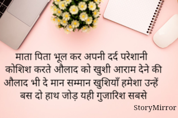 माता पिता भूल कर अपनी दर्द परेशानी
कोशिश करते औलाद को खुशी आराम देने की
औलाद भी दे मान सम्मान खुशियाँ हमेशा उन्हें
बस दो हाथ जोड़ यही गुजारिश सबसे

