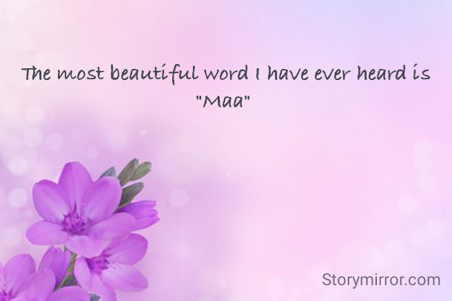 The most beautiful word I have ever heard is "Maa" 