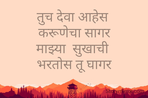 तुच देवा आहेस 
करूणेचा सागर
माझ्या  सुखाची 
भरतोस तू घागर

