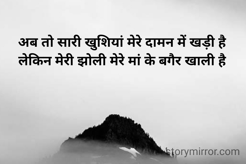 अब तो सारी खुशियां मेरे दामन में खड़ी है
लेकिन मेरी झोली मेरे मां के बगैर खाली है