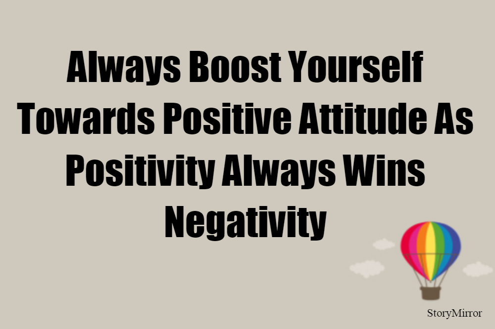 Always Boost Yourself Towards Positive Attitude As Positivity Always Wins Negativity