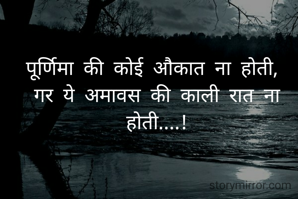 पूर्णिमा की कोई औकात ना होती, 
गर ये अमावस की काली रात ना होती....!