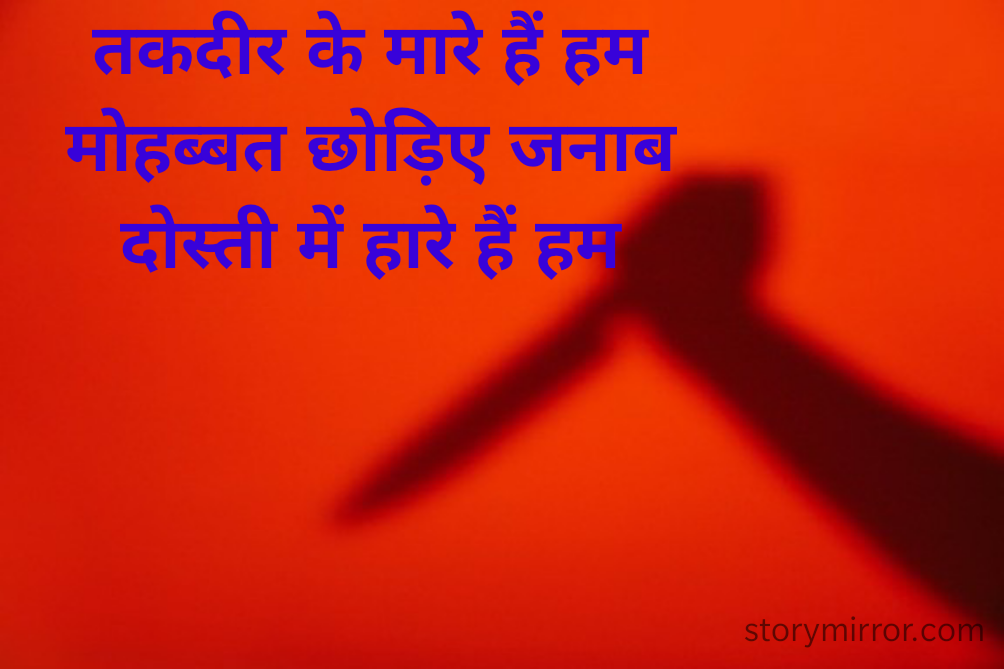 तकदीर के मारे हैं हम
मोहब्बत छोड़िए जनाब
दोस्ती में हारे हैं हम