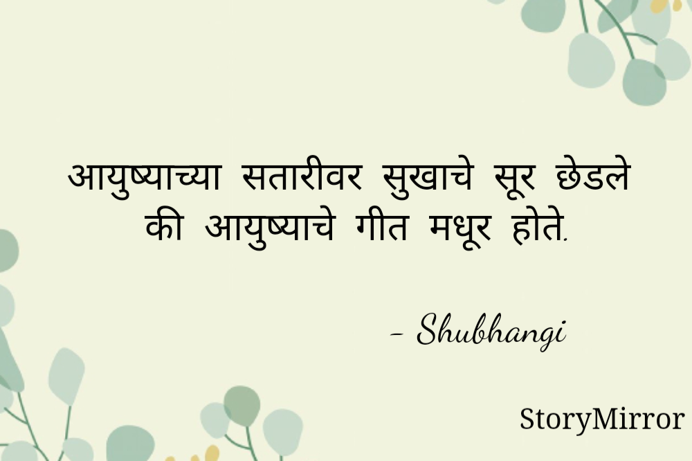 आयुष्याच्या  सतारीवर  सुखाचे  सूर  छेडले  की  आयुष्याचे  गीत  मधूर  होते.

                       - Shubhangi