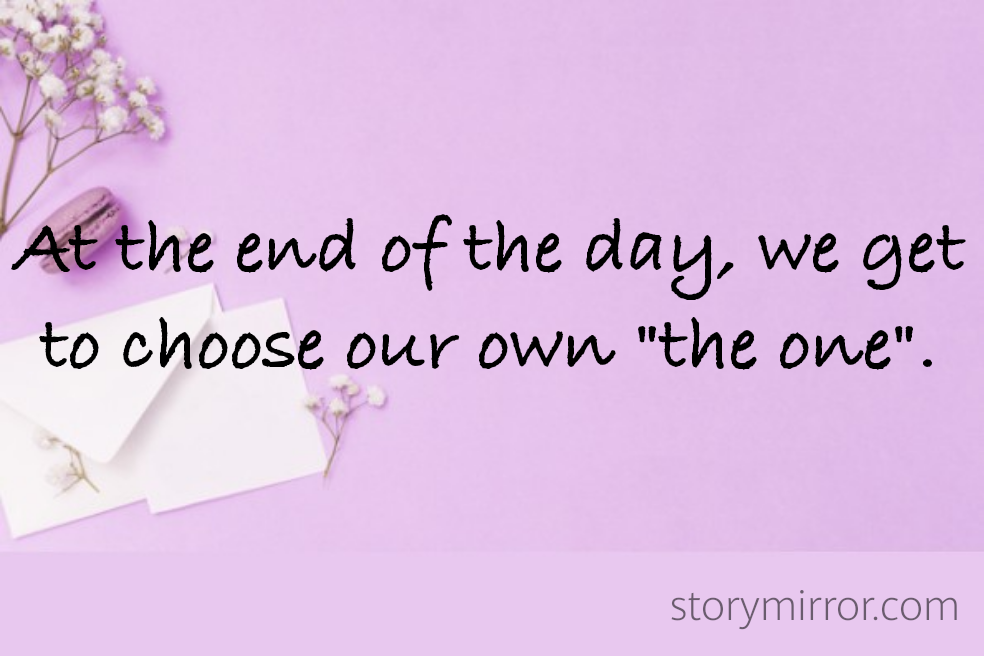 At the end of the day, we get to choose our own "the one".