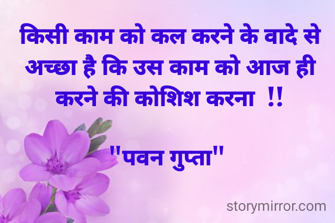 
किसी काम को कल करने के वादे से अच्छा है कि उस काम को आज ही करने की कोशिश करना  !!
 
"पवन गुप्ता" 
