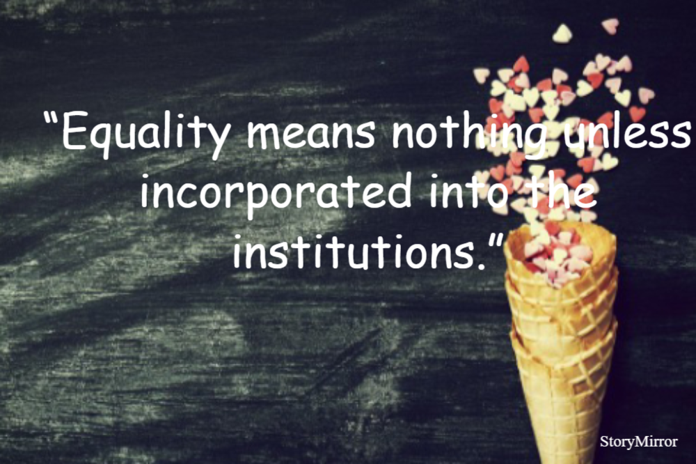 “Equality means nothing unless incorporated into the institutions.”
