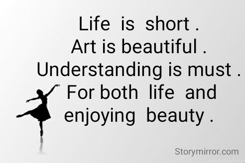 Life  is  short . 
Art is beautiful . 
Understanding is must . 
For both  life  and  enjoying  beauty . 