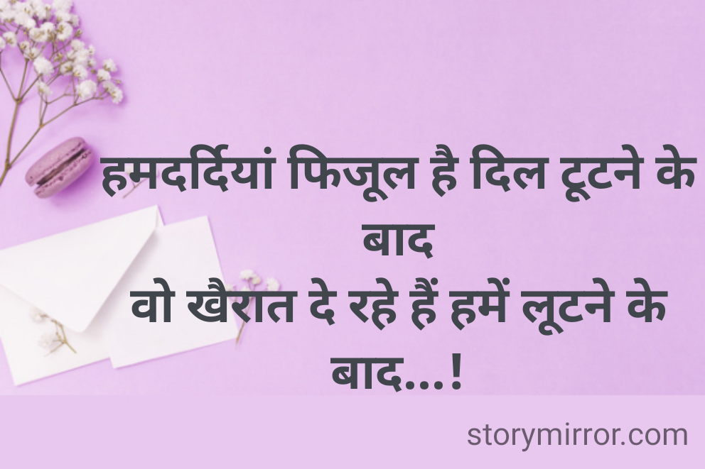 हमदर्दियां फिजूल है दिल टूटने के बाद
वो खैरात दे रहे हैं हमें लूटने के बाद...!