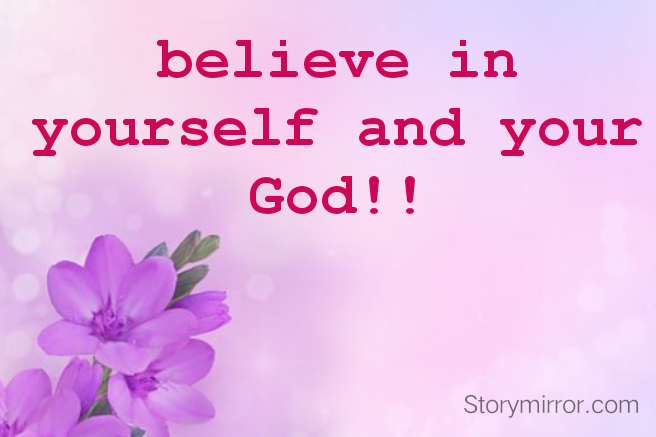 believe in yourself and your God!!