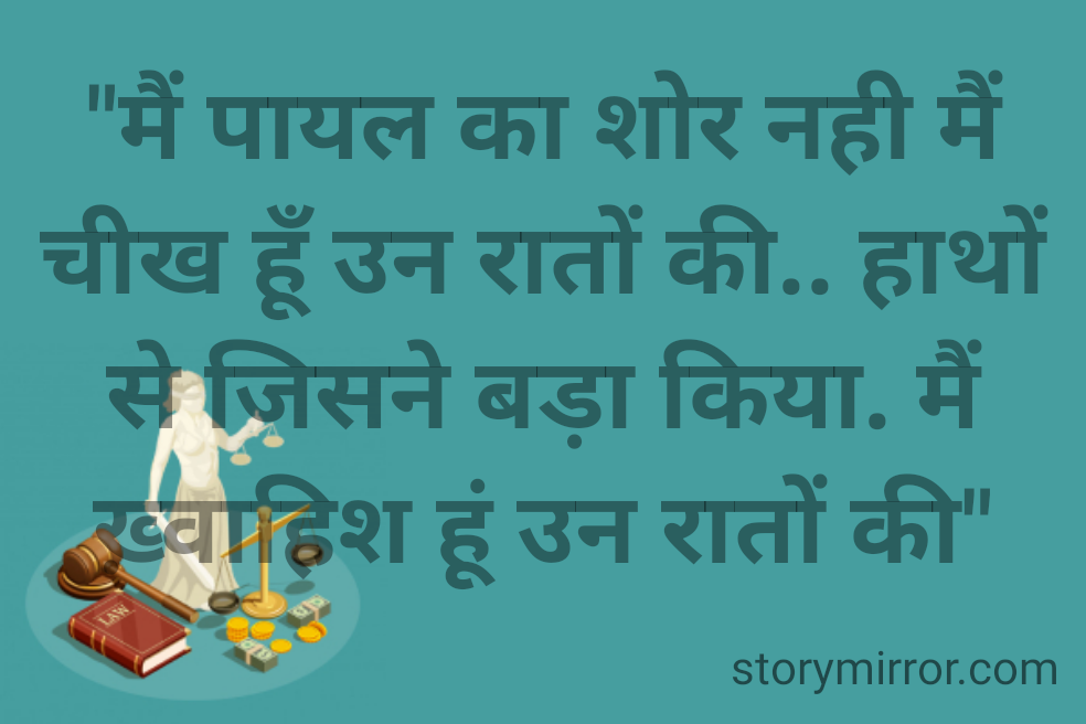"मैं पायल का शोर नही मैं चीख हूँ उन रातों की.. हाथों से जिसने बड़ा किया. मैं ख़्वाहिश हूं उन रातों की"