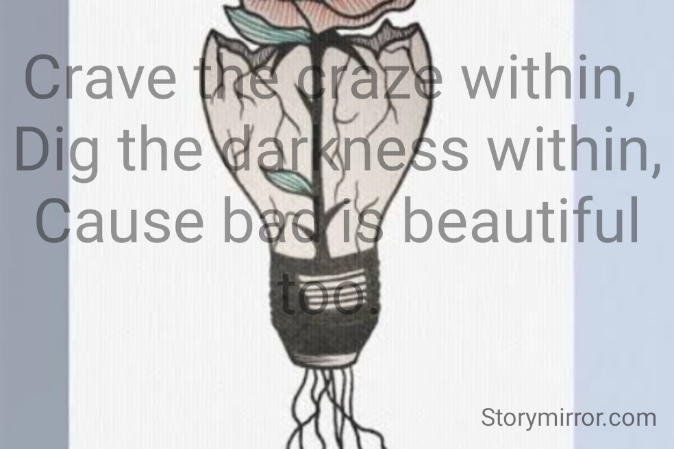 Crave the craze within, 
Dig the darkness within, Cause bad is beautiful too. 

