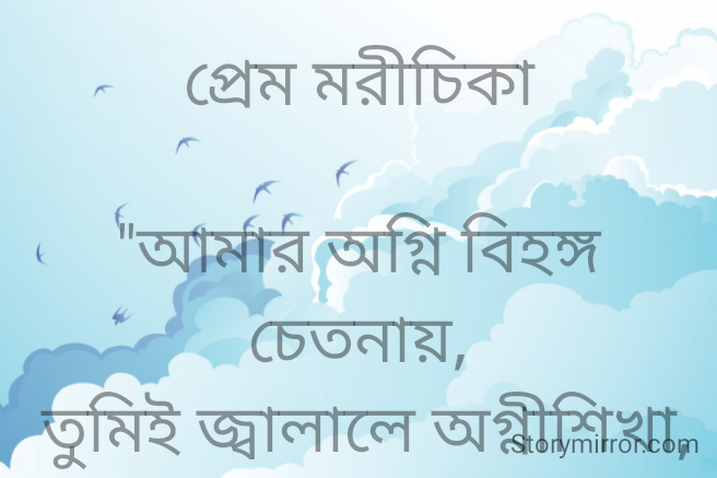 প্রেম মরীচিকা

"আমার অগ্নি বিহঙ্গ চেতনায়,
 তুমিই জ্বালালে অগ্নীশিখা,
 পরিচিত আজ দেশকাল পারাবার,
 তুমিই শেখালে প্রেম নয় মরীচিকা।।"