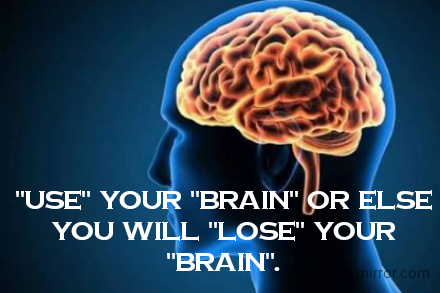 "Use" your "Brain" or else you will "lose" your "Brain".