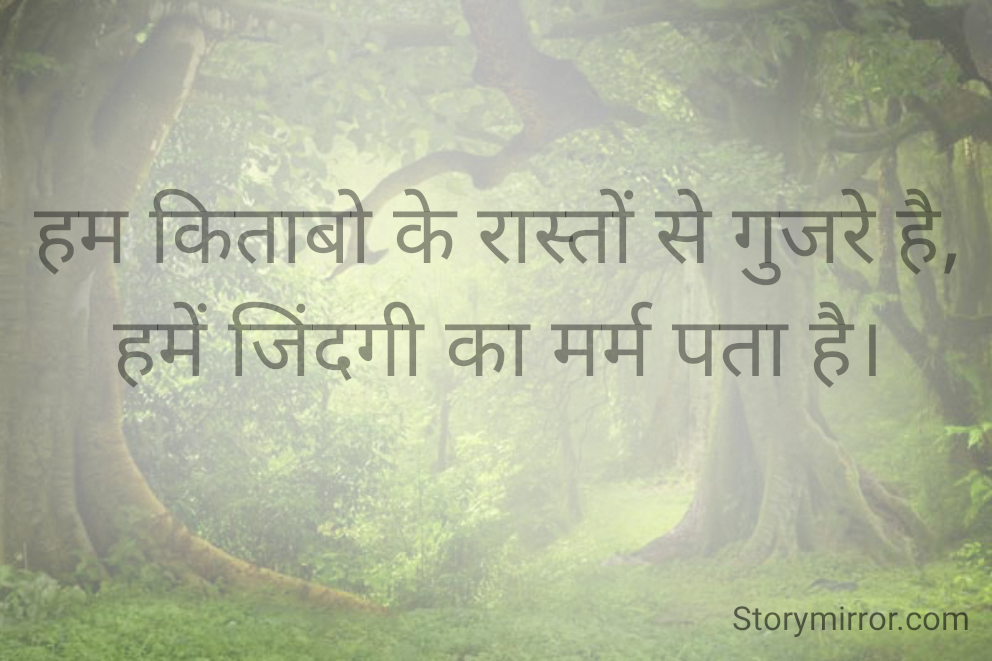 हम किताबो के रास्तों से गुजरे है, हमें जिंदगी का मर्म पता है।