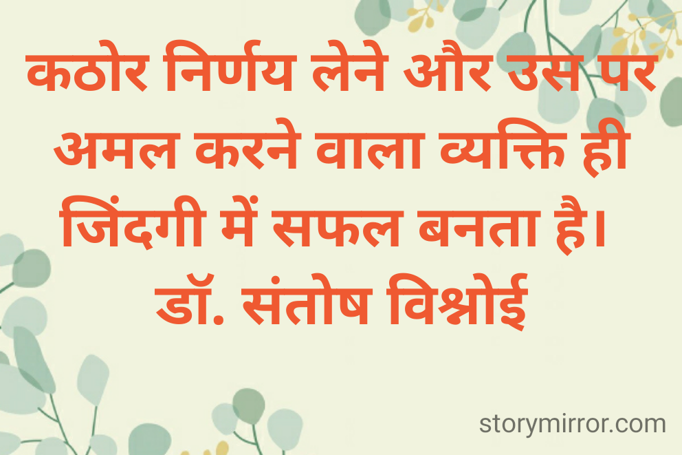 कठोर निर्णय लेने और उस पर अमल करने वाला व्यक्ति ही जिंदगी में सफल बनता है। 
डॉ. संतोष विश्नोई