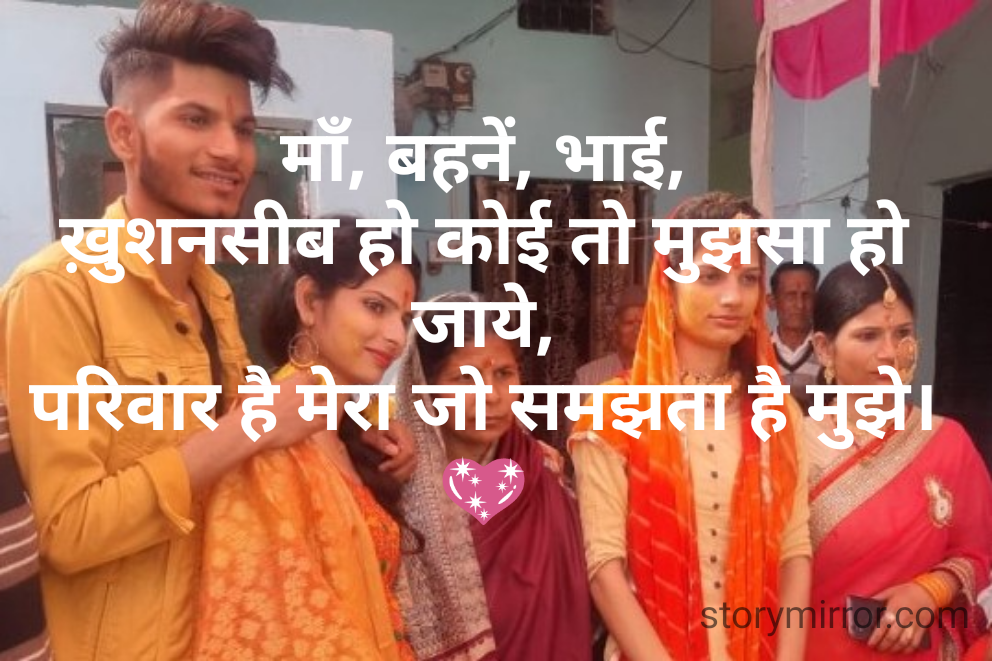 माँ, बहनें, भाई,
ख़ुशनसीब हो कोई तो मुझसा हो जाये,
परिवार है मेरा जो समझता है मुझे।
💖