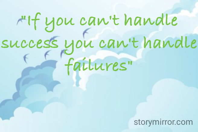 "If you can't handle success you can't handle failures"