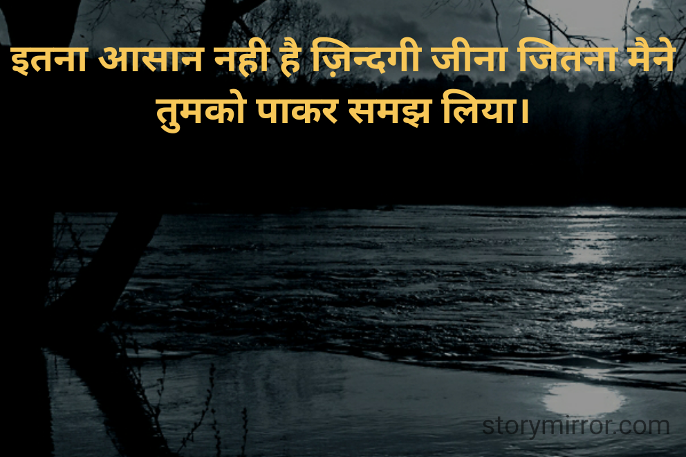 इतना आसान नही है ज़िन्दगी जीना जितना मैने तुमको पाकर समझ लिया।