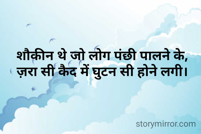शौकीन थे जो लोग पंछी पालने के,
ज़रा सी कैद में घुटन सी होने लगी।