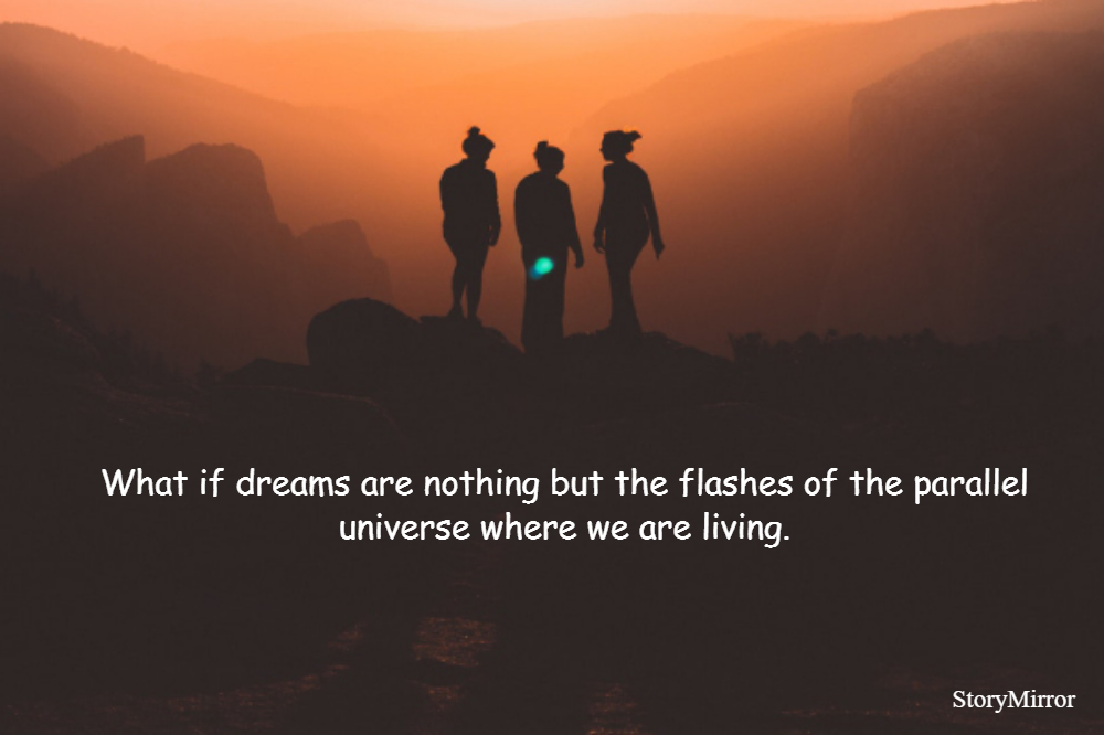 What if dreams are nothing but the flashes of the parallel universe where we are living.