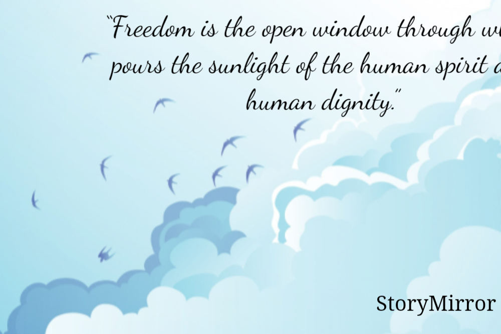 “Freedom is the open window through which pours the sunlight of the human spirit and human dignity.”