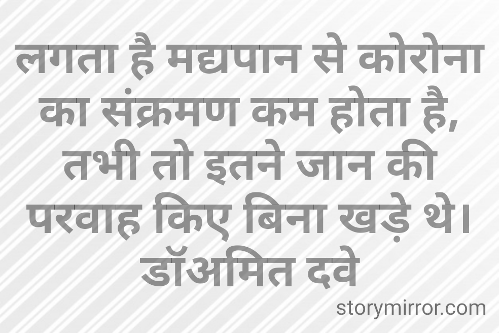 लगता है मद्यपान से कोरोना का संक्रमण कम होता है, तभी तो इतने जान की परवाह किए बिना खड़े थे।डॉअमित दवे