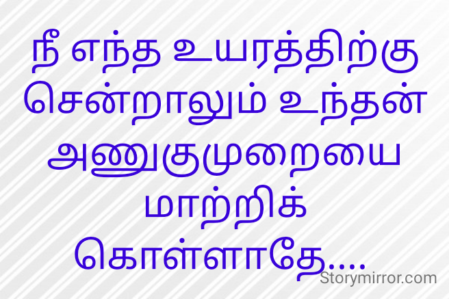 நீ எந்த உயரத்திற்கு சென்றாலும் உந்தன் அணுகுமுறையை மாற்றிக் கொள்ளாதே.... 