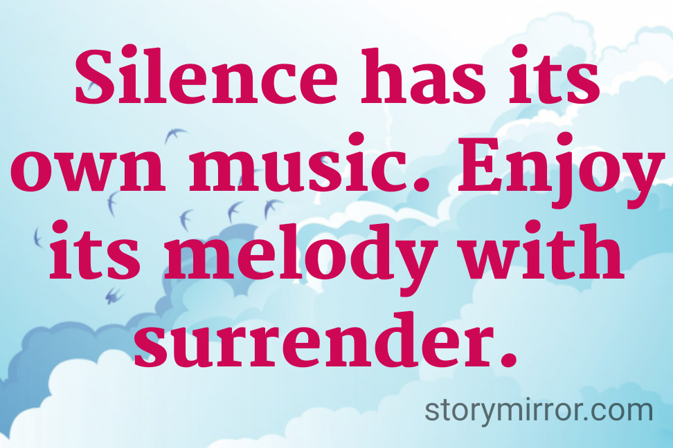 Silence has its own music. Enjoy its melody with surrender. 