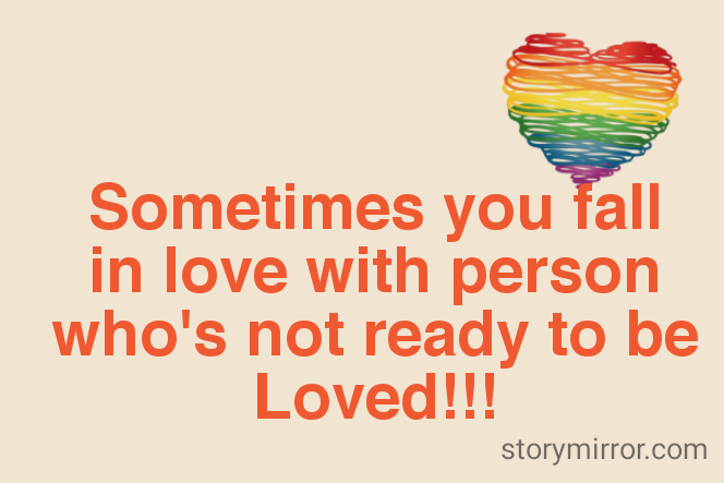 Sometimes you fall in love with person who's not ready to be Loved!!!