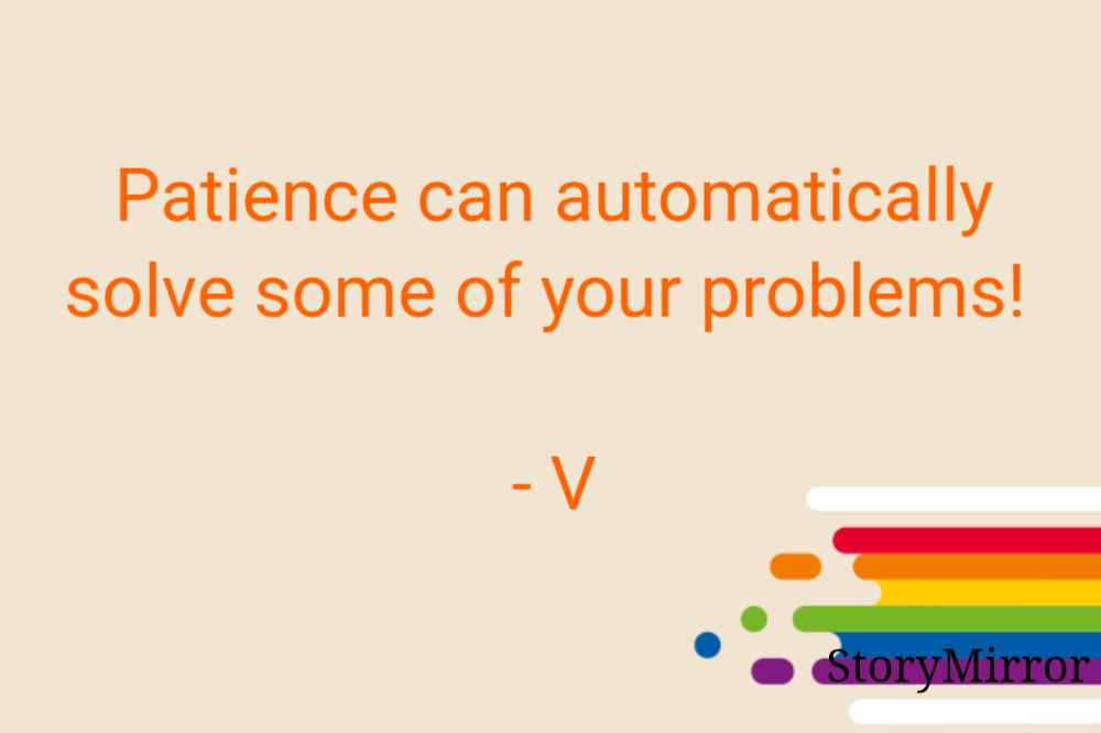 Patience can automatically solve some of your problems! 

- V