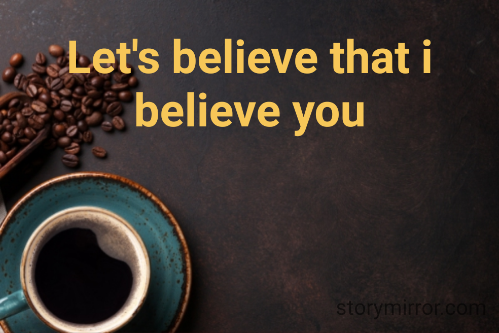 Let's believe that i believe you