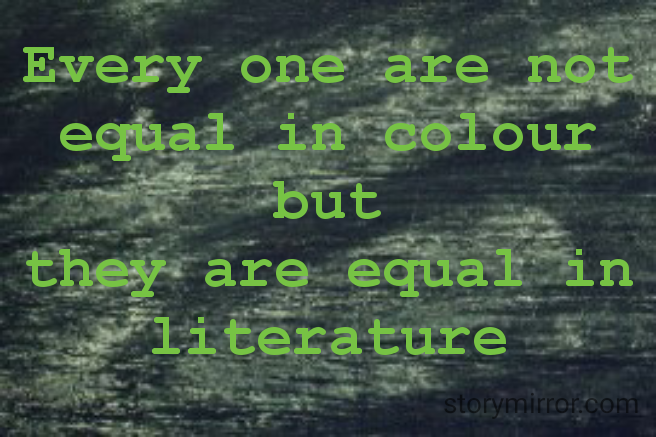 Every one are not equal in colour
but
they are equal in literature