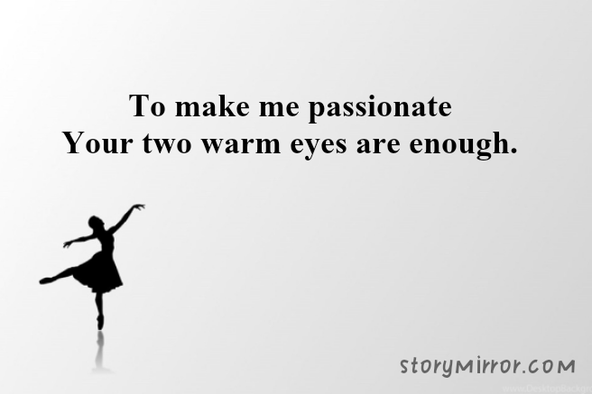 To make me passionate
Your two warm eyes are enough.