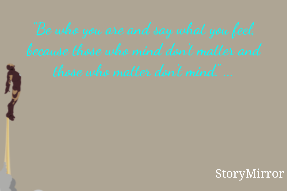 "Be who you are and say what you feel, because those who mind don't matter and those who matter don't mind." ...