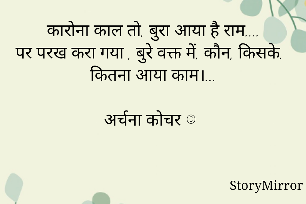 कारोना काल तो, बुरा आया है राम....
पर परख करा गया , बुरे वक्त में, कौन, किसके, कितना आया काम।...

अर्चना कोचर ©️