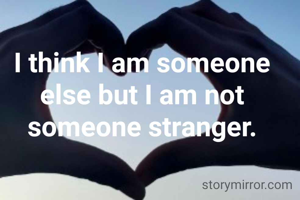 I think I am someone else but I am not someone stranger.