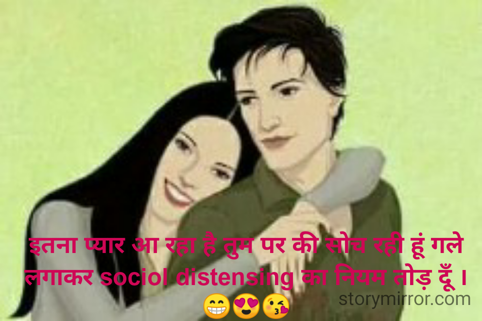 इतना प्यार आ रहा है तुम पर की सोच रही हूं गले लगाकर sociol distensing का नियम तोड़ दूँ । 😁😍😘