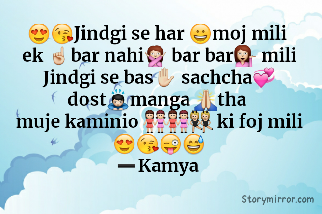 😍😘Jindgi se har 😀moj mili 
ek ☝bar nahi🙅 bar bar💁 mili
Jindgi se bas✋ sachcha💞 dost🙇manga 🙏tha 
muje kaminio 👭👭👯 ki foj mili 😍😘😜😅
➖Kamya 
