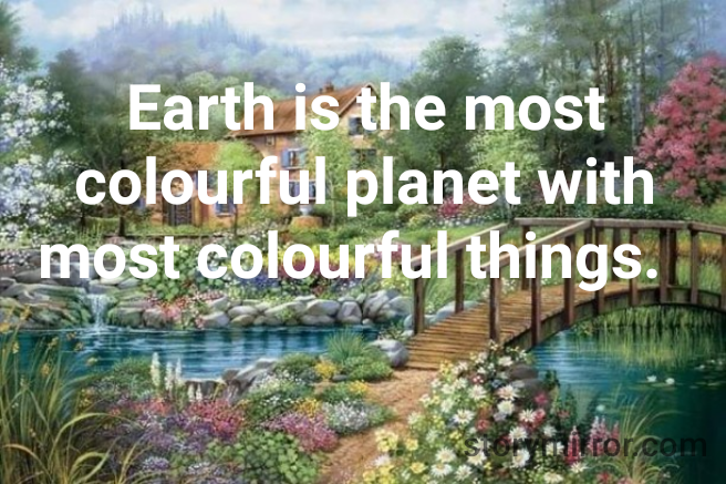 Earth is the most colourful planet with most colourful things.  
