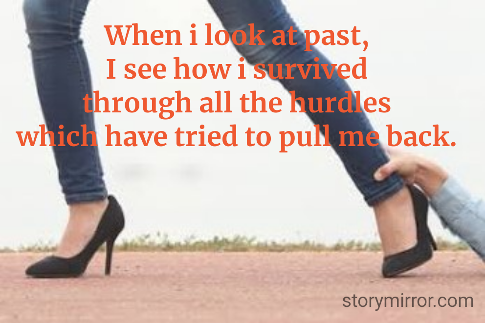 When i look at past,
I see how i survived
through all the hurdles
which have tried to pull me back.
