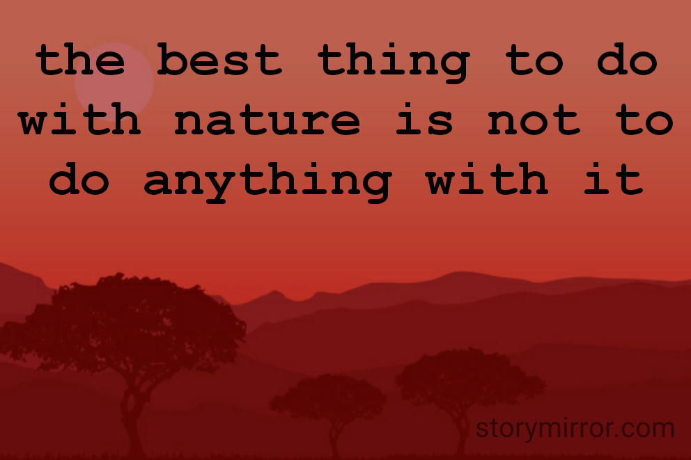 the best thing to do with nature is not to do anything with it