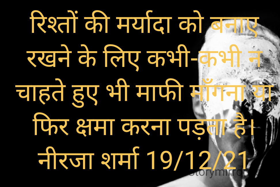 रिश्तों की मर्यादा को बनाए रखने के लिए कभी-कभी न चाहते हुए भी माफी माँगना या फिर क्षमा करना पड़ता है।
नीरजा शर्मा 19/12/21