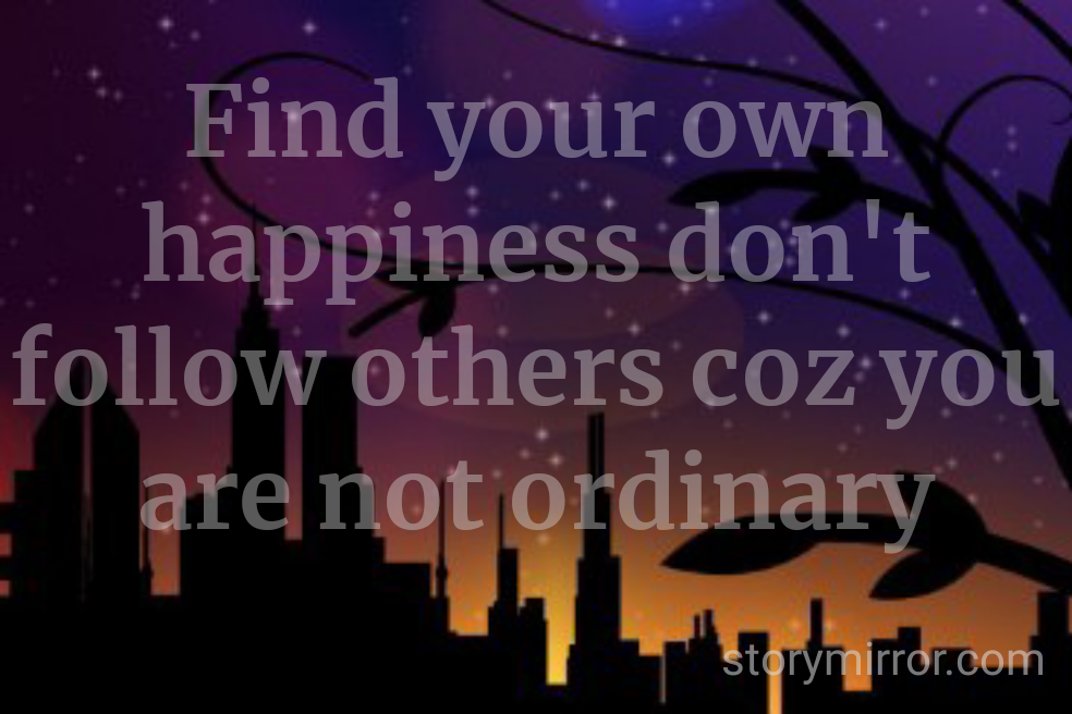 Find your own happiness don't follow others coz you are not ordinary